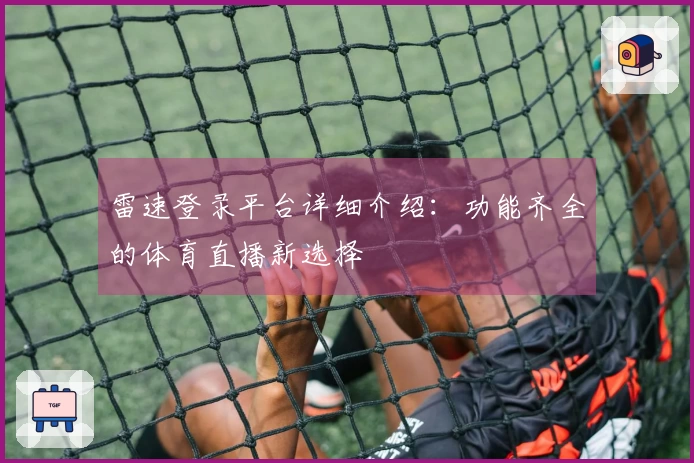 雷速登录平台详细介绍：功能齐全的体育直播新选择