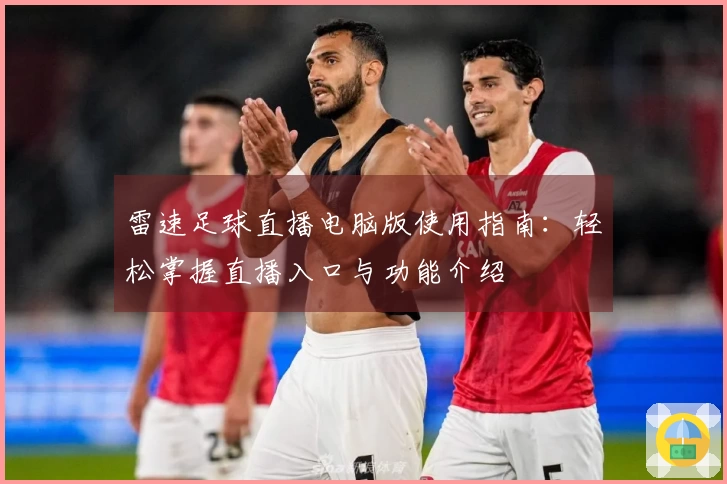 雷速足球直播电脑版使用指南：轻松掌握直播入口与功能介绍