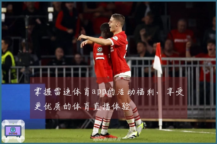 掌握雷速体育app的活动福利，享受更优质的体育直播体验