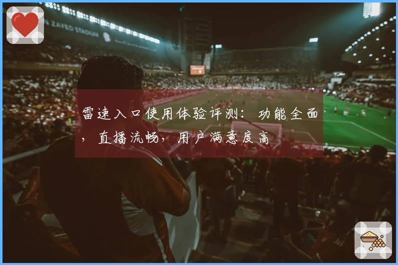 雷速入口使用体验评测：功能全面，直播流畅，用户满意度高