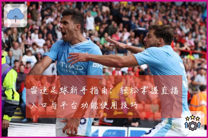 雷速足球新手指南：轻松掌握直播入口与平台功能使用技巧