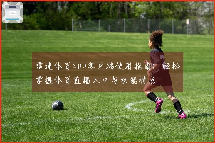 雷速体育app客户端使用指南：轻松掌握体育直播入口与功能特点