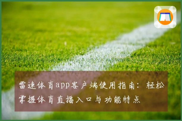 雷速体育app客户端使用指南：轻松掌握体育直播入口与功能特点