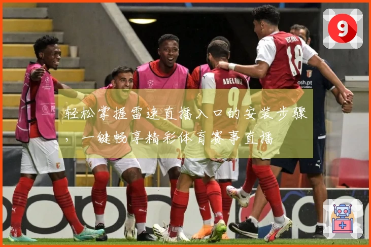 轻松掌握雷速直播入口的安装步骤，一键畅享精彩体育赛事直播