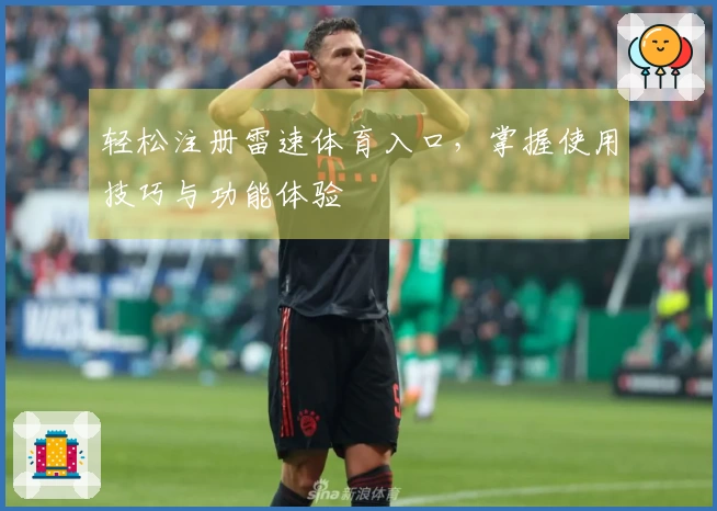 轻松注册雷速体育入口，掌握使用技巧与功能体验