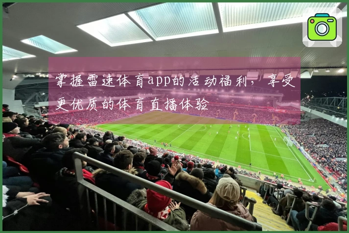 掌握雷速体育app的活动福利，享受更优质的体育直播体验