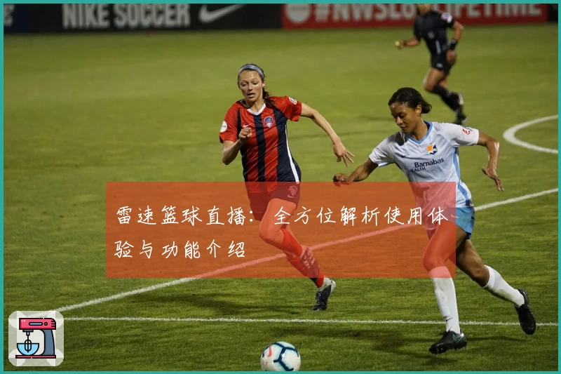 雷速篮球直播：全方位解析使用体验与功能介绍