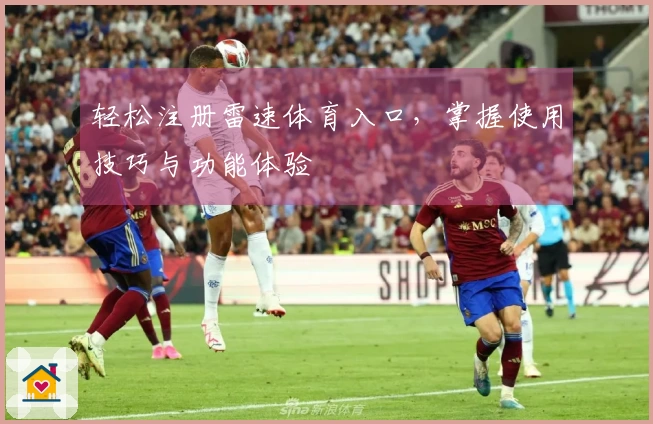 轻松注册雷速体育入口，掌握使用技巧与功能体验