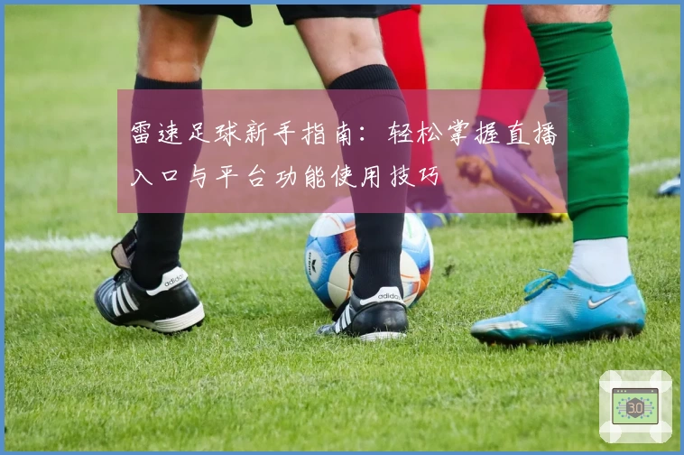 雷速足球新手指南：轻松掌握直播入口与平台功能使用技巧