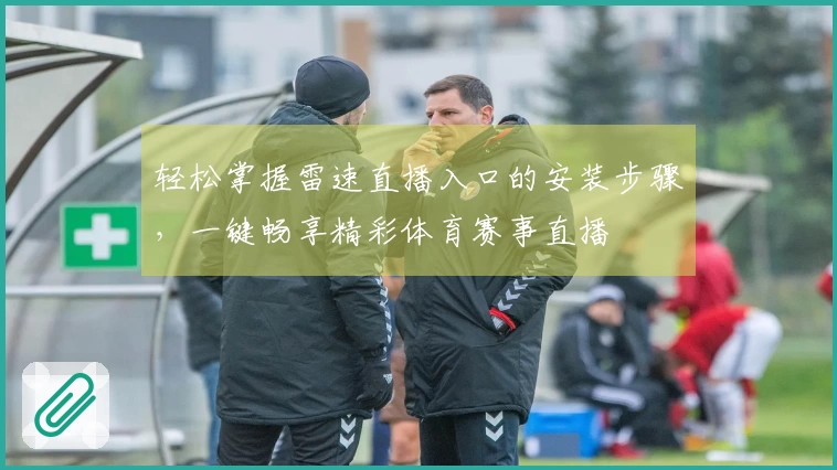 轻松掌握雷速直播入口的安装步骤，一键畅享精彩体育赛事直播