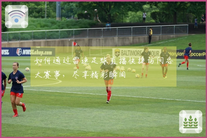 如何通过雷速足球直播快捷访问各大赛事，尽享精彩瞬间