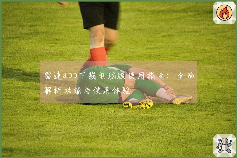 雷速app下载电脑版使用指南：全面解析功能与使用体验