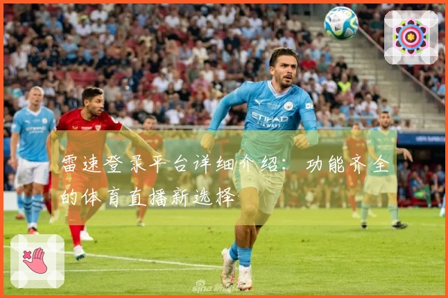 雷速登录平台详细介绍：功能齐全的体育直播新选择
