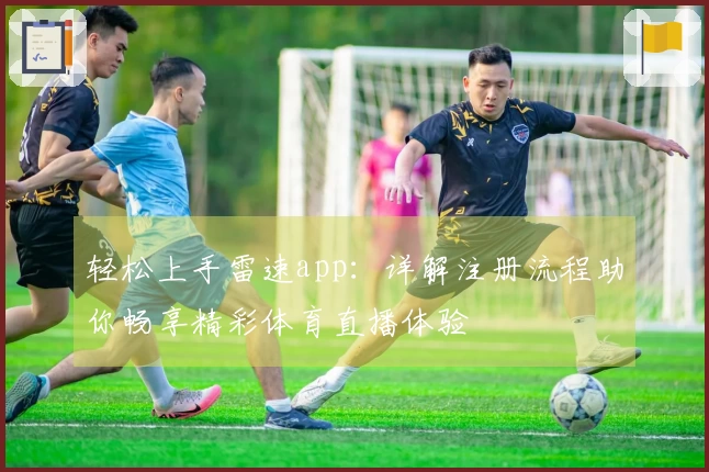 轻松上手雷速app：详解注册流程助你畅享精彩体育直播体验