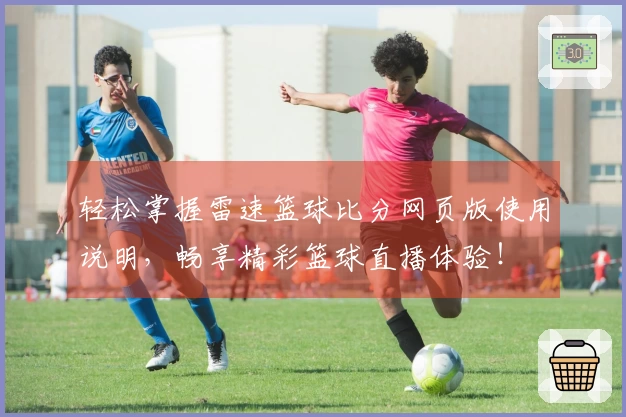 轻松掌握雷速篮球比分网页版使用说明，畅享精彩篮球直播体验！
