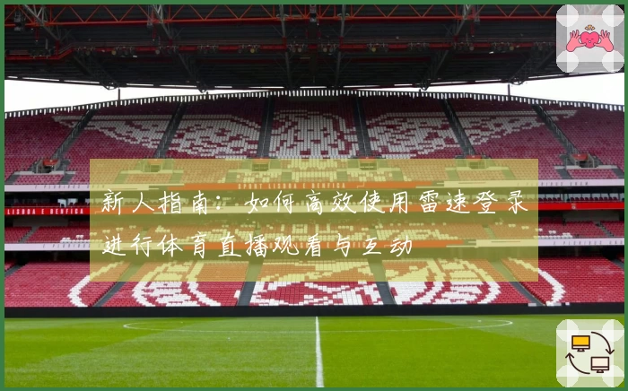 新人指南：如何高效使用雷速登录进行体育直播观看与互动