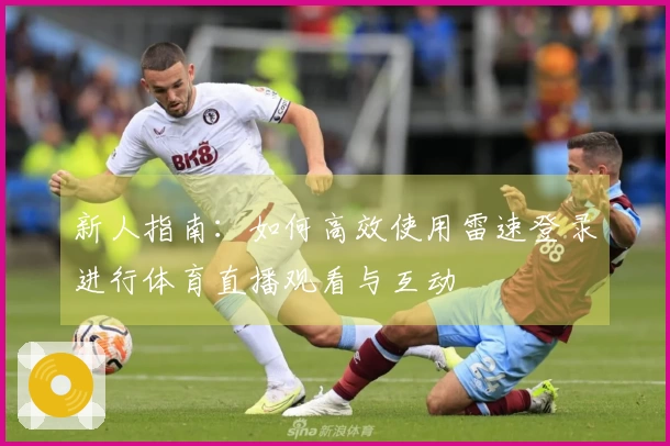 新人指南：如何高效使用雷速登录进行体育直播观看与互动