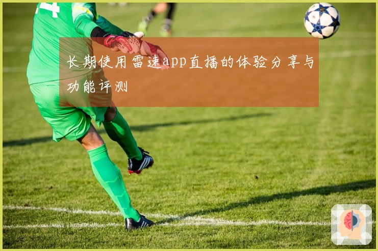 长期使用雷速app直播的体验分享与功能评测